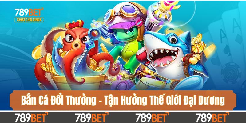 Bắn Cá Đổi Thưởng - Tận Hưởng Thế Giới Đại Dương Bao La