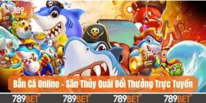 Bắn Cá Online - Săn Thủy Quái Đổi Thưởng Trực Tuyến Hấp Dẫn