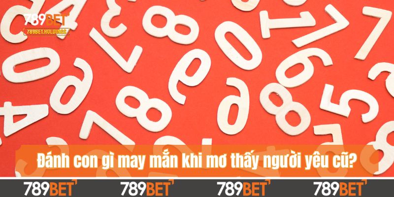 Đánh con gì may mắn khi mơ thấy người yêu cũ?