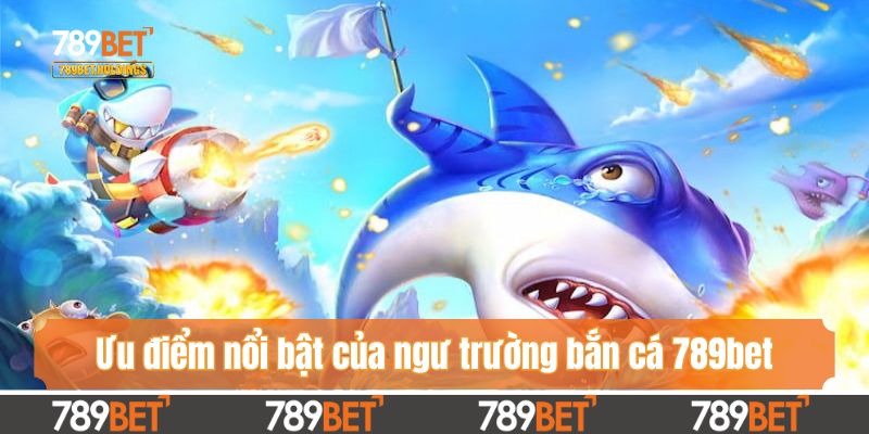 Đánh giá ưu điểm nổi bật của ngư trường bắn cá 789bet
