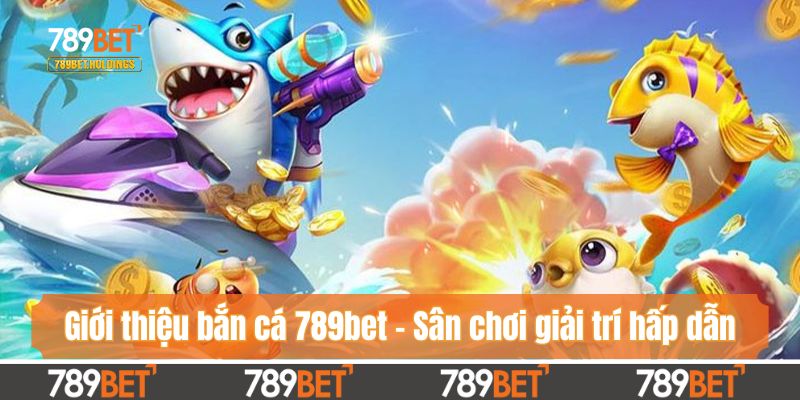Giới thiệu bắn cá 789bet - Sân chơi giải trí hấp dẫn