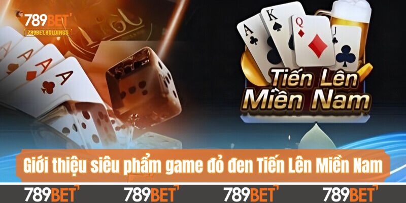 Giới thiệu siêu phẩm game đỏ đen Tiến Lên Miền Nam