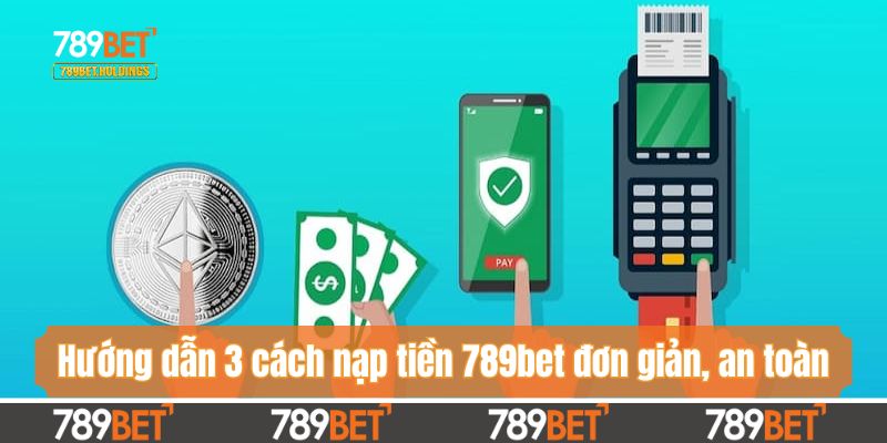 Hướng dẫn 3 cách nạp tiền 789bet đơn giản, an toàn