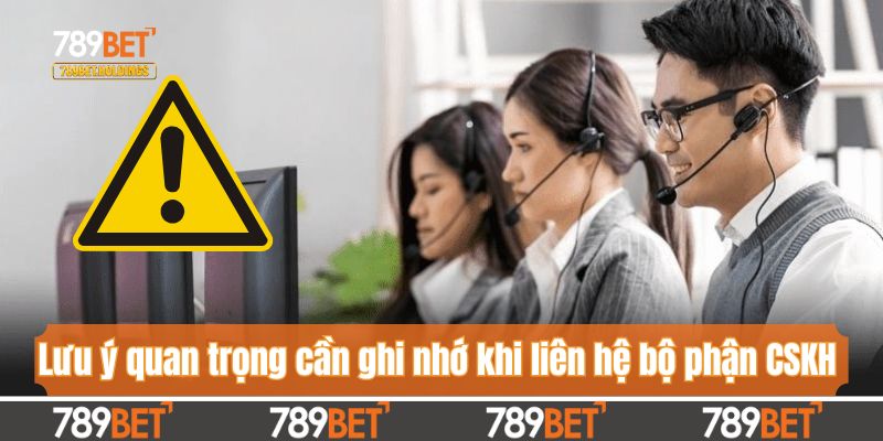 Lưu ý quan trọng cần ghi nhớ khi liên hệ bộ phận CSKH