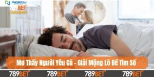 Mơ Thấy Người Yêu Cũ - Giải Mộng Lô Đề Tìm Số Đẹp 2025