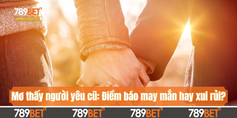 Nằm mơ thấy người yêu cũ: Điềm báo may mắn hay xui rủi?