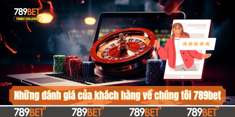 Những đánh giá của khách hàng về chúng tôi 789bet