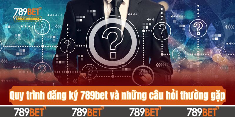 Quy trình đăng ký 789bet và những câu hỏi thường gặp