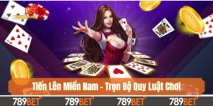 Tiến Lên Miền Nam - Trọn Bộ Quy Luật Chơi Dành Cho Người Mới