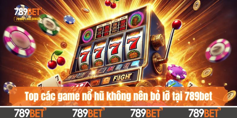 Top các game nổ hũ không nên bỏ lỡ tại 789bet