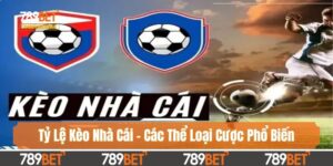 Tỷ Lệ Kèo Nhà Cái - Các Thể Loại Cược Phổ Biến Hiện Nay